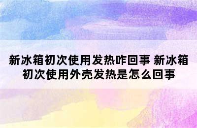 新冰箱初次使用发热咋回事 新冰箱初次使用外壳发热是怎么回事